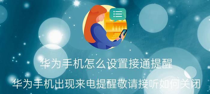 华为手机怎么设置接通提醒 华为手机出现来电提醒敬请接听如何关闭？